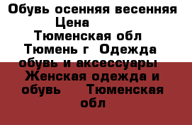 Обувь осенняя весенняя › Цена ­ 1 000 - Тюменская обл., Тюмень г. Одежда, обувь и аксессуары » Женская одежда и обувь   . Тюменская обл.